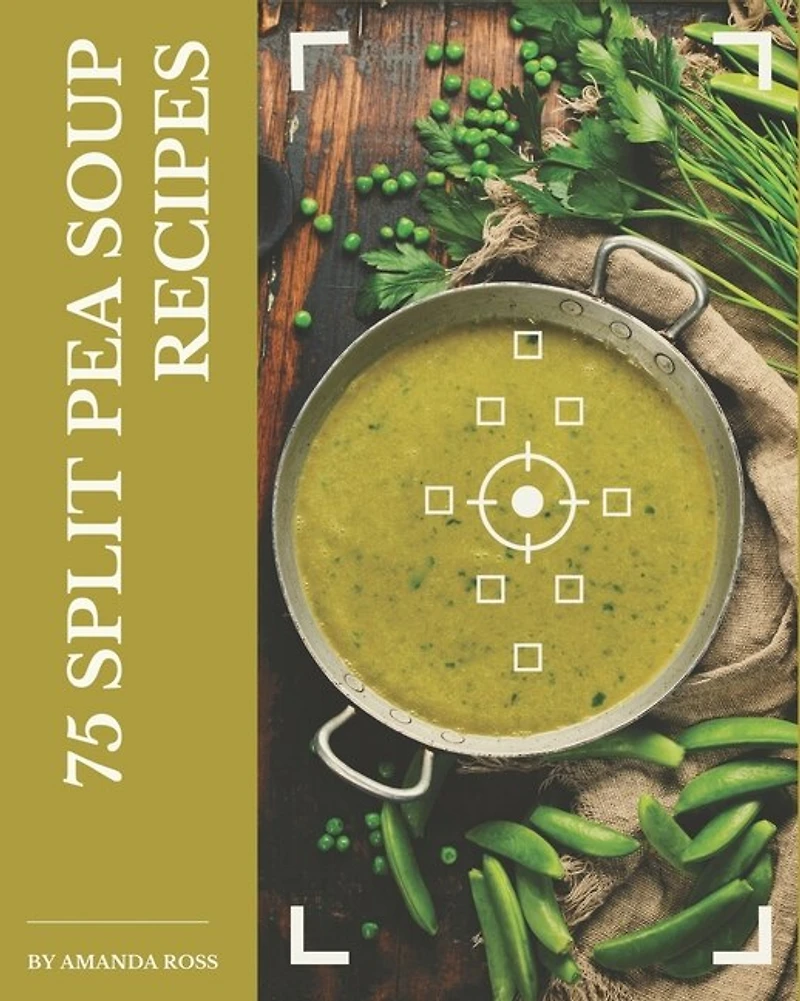 75 Split Pea Soup Recipes: A Split Pea Soup Cookbook to Fall In Love With