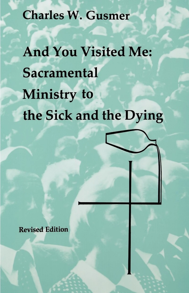 And You Visited Me: Sacramental Ministry to the Sick: Revised Edition