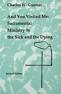And You Visited Me: Sacramental Ministry to the Sick: Revised Edition