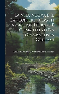 La Vita Nuova e Il Canzoniere, Ridotti a Miglior Lezione e Commentati da Giambattista Giuliani