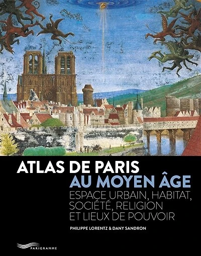Atlas de Paris au Moyen Age: espace urbain, habitat, société, religion et lieux de pouvoir