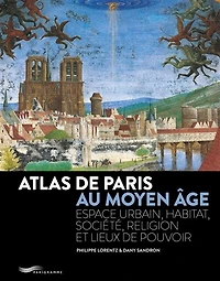 Atlas de Paris au Moyen Age: espace urbain, habitat, société, religion et lieux de pouvoir