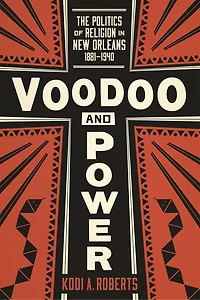 Voodoo and Power: The Politics of Religion New Orleans, 1881–1940