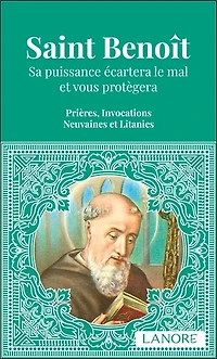 Saint Benoît : sa puissance écartera le mal et vous protégera : prières, invocations, neuvaines et litanies: sa puissance écartera le mal et vous protégera