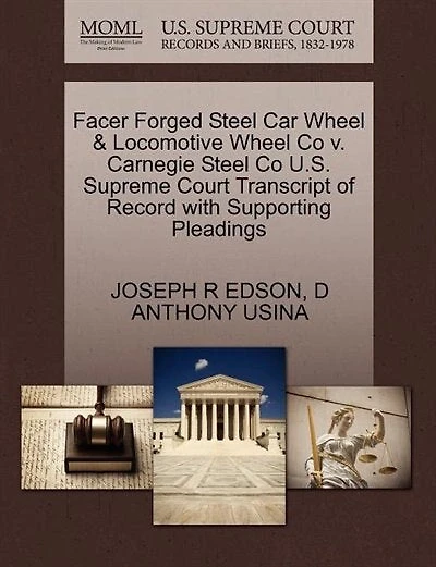 Facer Forged Steel Car Wheel & Locomotive Wheel Co V. Carnegie Steel Co U.s. Supreme Court Transcript Of Record With Supporting Pleadings