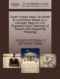 Facer Forged Steel Car Wheel & Locomotive Wheel Co V. Carnegie Steel Co U.s. Supreme Court Transcript Of Record With Supporting Pleadings