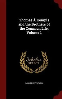 Thomas À Kempis and the Brothers of the Common Life, Volume 1
