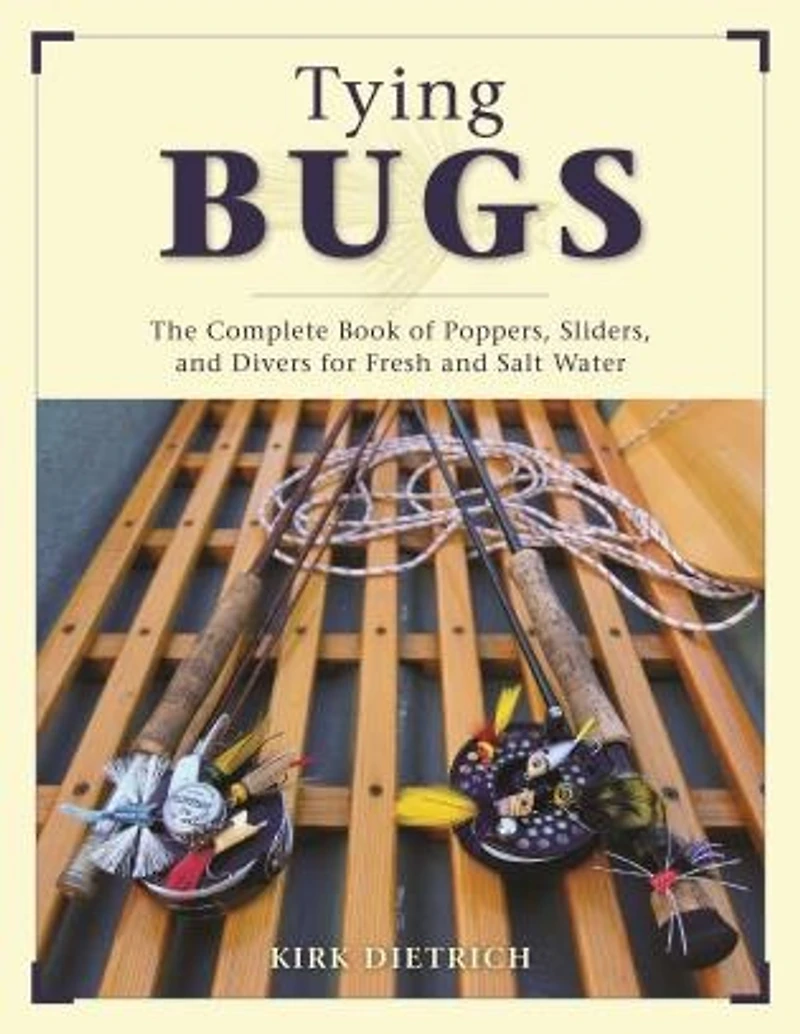 Tying Bugs: The Complete Book Of Poppers, Sliders, And Divers For Fresh And Salt Water
