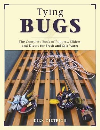 Tying Bugs: The Complete Book Of Poppers, Sliders, And Divers For Fresh And Salt Water