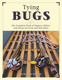 Tying Bugs: The Complete Book Of Poppers, Sliders, And Divers For Fresh And Salt Water