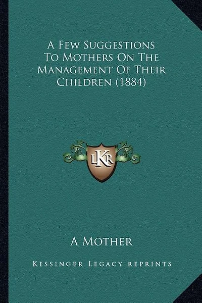 A Few Suggestions to Mothers on the Management of Their Children (1884)