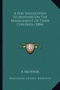 A Few Suggestions to Mothers on the Management of Their Children (1884)