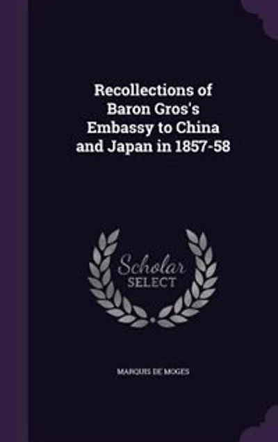 Recollections of Baron Gros's Embassy to China and Japan 1857-58 (Classic Reprint)