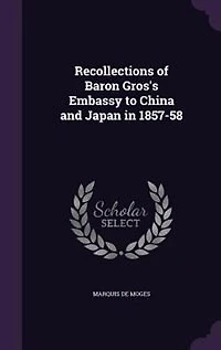 Recollections of Baron Gros's Embassy to China and Japan 1857-58 (Classic Reprint)