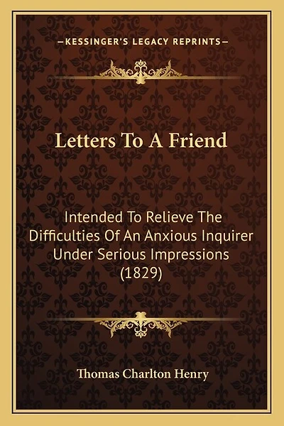 Letters To A Friend: Intended To Relieve The Difficulties Of An Anxious Inquirer Under Serious Impressions (1829)