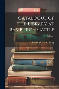 Catalogue of the Library at Bamburgh Castle; Volume I