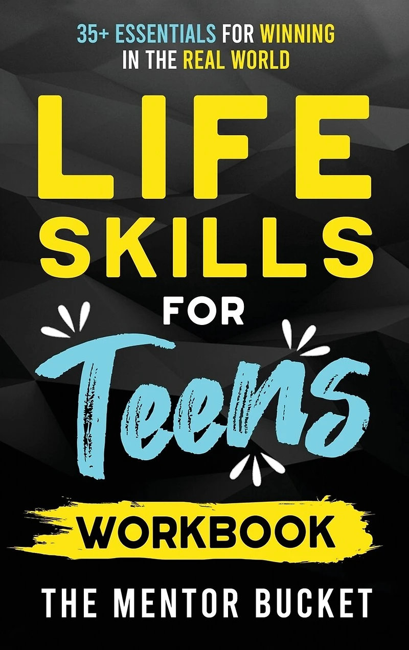 Life Skills for Teens Workbook - 35+ Essentials for Winning in the Real World How to Cook, Manage Money, Drive a Car, and Develop Manners, Social Skills