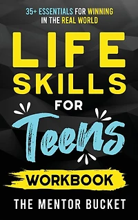 Life Skills for Teens Workbook - 35+ Essentials for Winning in the Real World How to Cook, Manage Money, Drive a Car, and Develop Manners, Social Skills