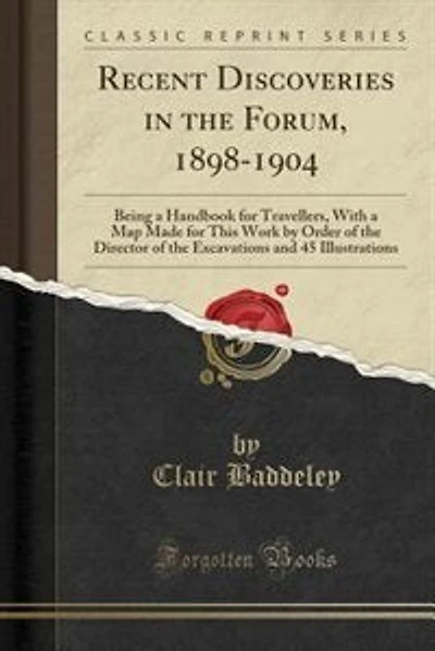 Recent Discoveries in the Forum, 1898-1904: Being a Handbook for Travellers, With a Map Made for This Work by Order of the Director of the Exca