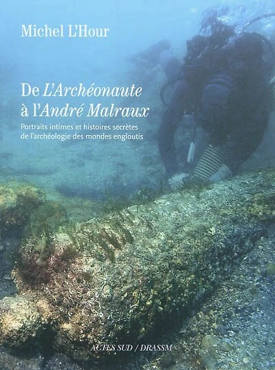 De l'Archéonaute à l'André Malraux : portraits intimes et histoires secrètes de l'archéologie des mondes engloutis: portraits intimes et histoires secrètes de l'archéologie des mondes engloutis