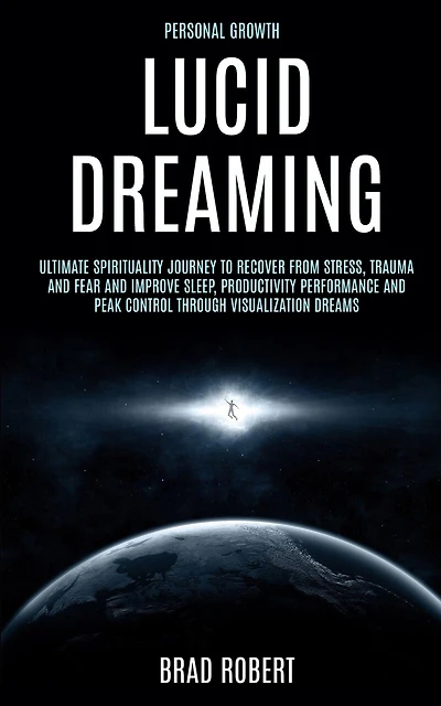 Personal Growth: Lucid Dreaming: Ultimate Spirituality Journey to Recover From Stress, Trauma and Fear and Improve Sleep, Productivity Performance and Peak Control Through Visualization Dreams