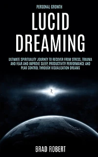 Personal Growth: Lucid Dreaming: Ultimate Spirituality Journey to Recover From Stress, Trauma and Fear and Improve Sleep, Productivity Performance and Peak Control Through Visualization Dreams