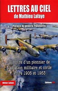 Lettres au ciel de Mathieu Lafaye : histoire d'un pionnier de l'aviation militaire et civile entre 1905 et 1953: histoire d'un pionnier de l'aviation militaire et civile entre 1905 et 1953
