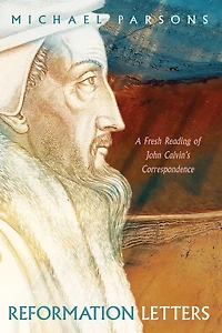 Reformation Letters: A Fresh Reading of John Calvin's Correspondence