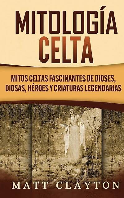 Mitología Celta: Mitos celtas fascinantes de dioses, diosas, héroes y criaturas legendarias