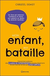 Mon enfant, ma bataille: prévention précoce des troubles du comportement à travers l'itinéraire d'une maman et de son enfant difficile