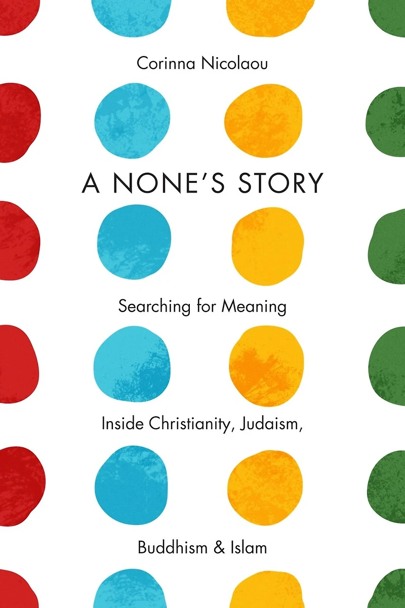 A None's Story: Searching For Meaning Inside Christianity, Judaism, Buddhism, And Islam