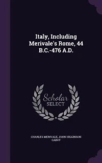 Italy, Including Merivale's Rome, 44 B.C.-476 A.D.