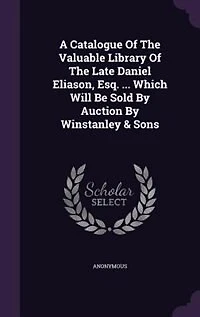 A Catalogue Of The Valuable Library Late Daniel Eliason, Esq. ... Which Will Be Sold By Auction Winstanley & Sons