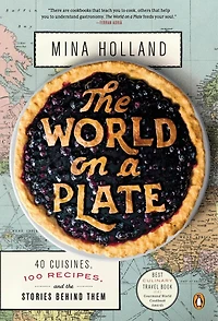 the World on a Plate: 40 Cuisines, 100 Recipes, and Stories Behind Them