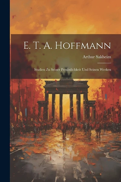 E. T. A. Hoffmann: Studien Zu Seiner Persönlichkeit Und Seinen Werken