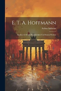 E. T. A. Hoffmann: Studien Zu Seiner Persönlichkeit Und Seinen Werken