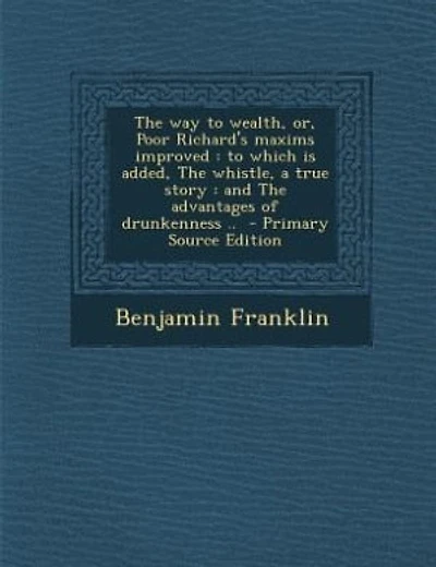 The way to wealth, or, Poor Richard's maxims improved: to which is added, The whistle, a true story : and The advantages of drunkenness ..  - Primary Sour