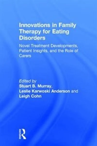 Innovations Family Therapy for Eating Disorders: Novel Treatment Developments, Patient Insights, and the Role of Care: Carers