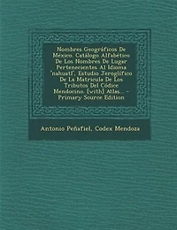 Nombres Geográficos de México: Catálogo Alfabético los Lugar Pertenecientes al Idioma Nahuatl; Estudio Jeroglífico d