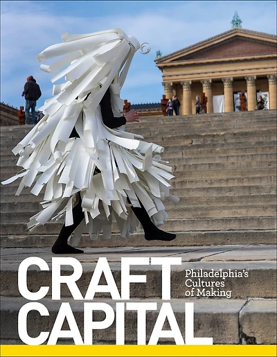 Craft Capital: Philadelphia's Cultures Of Making