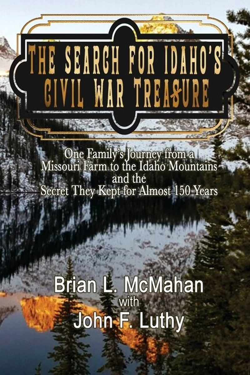 The Search for Idaho's Civil War Treasure: One Family's Journey from a Missouri Farm to the Idaho Mountains and the Secret They Kept for Almost 150 Years