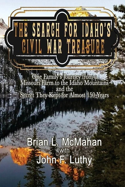 The Search for Idaho's Civil War Treasure: One Family's Journey from a Missouri Farm to the Idaho Mountains and the Secret They Kept for Almost 150 Years