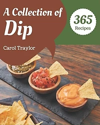A Collection Of 365 Dip Recipes: The Best-ever of Dip Cookbook
