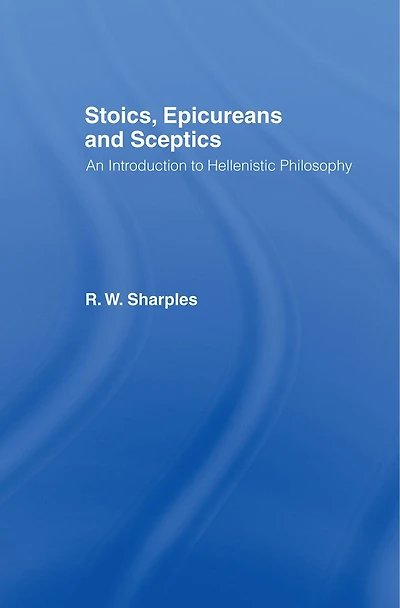 Stoics, Epicureans and Sceptics: An Introduction to Hellenistic Philosophy