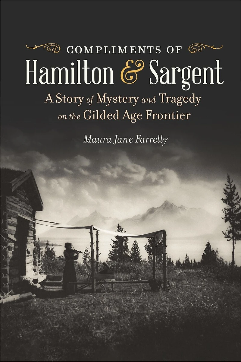 Compliments of Hamilton and Sargent: A Story Mystery Tragedy on the Gilded Age Frontier