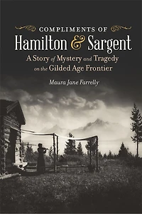 Compliments of Hamilton and Sargent: A Story Mystery Tragedy on the Gilded Age Frontier