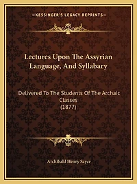 Lectures Upon The Assyrian Language, And Syllabary: Delivered To The Students Of The Archaic Classes (1877)