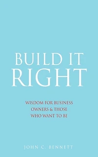 Build It Right: Wisdom For Business Owners & Those Who Want To Be