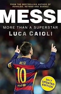 Messi – 2017 Updated Edition: More Than a Superstar
