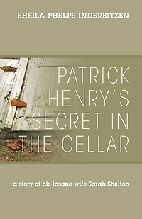 Patrick Henry's Secret In The Cellar: A Story Of His Insane Wife Sarah Shelton